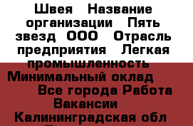 Швея › Название организации ­ Пять звезд, ООО › Отрасль предприятия ­ Легкая промышленность › Минимальный оклад ­ 20 000 - Все города Работа » Вакансии   . Калининградская обл.,Пионерский г.